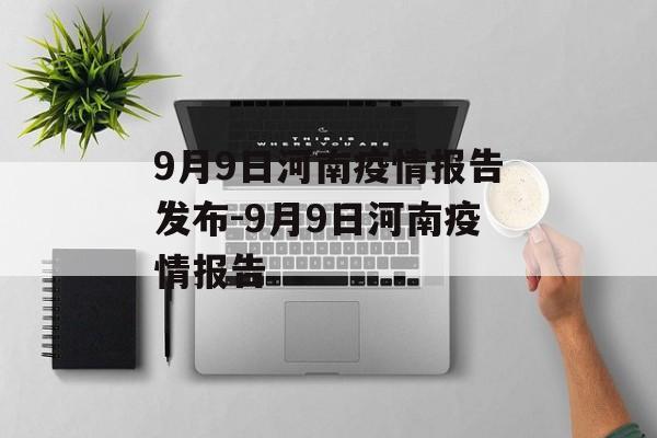 9月9日河南疫情报告发布-9月9日河南疫情报告 9月9日河南疫情报告发布-9月9日河南疫情报告